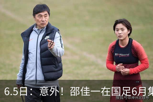 6.5日：意外！邵佳一在国足6月集训做出重要决定，周挺为此有了新身份